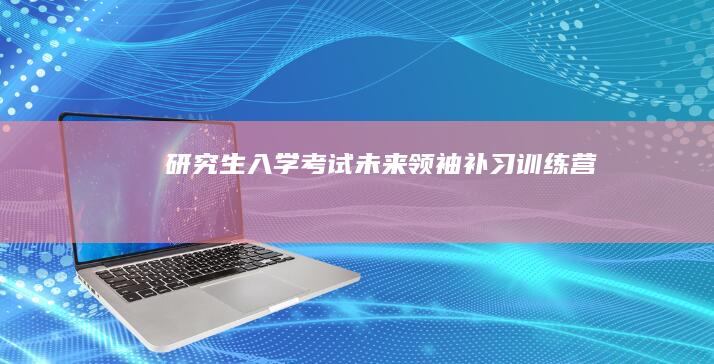 研究生入学考试未来领袖补习训练营